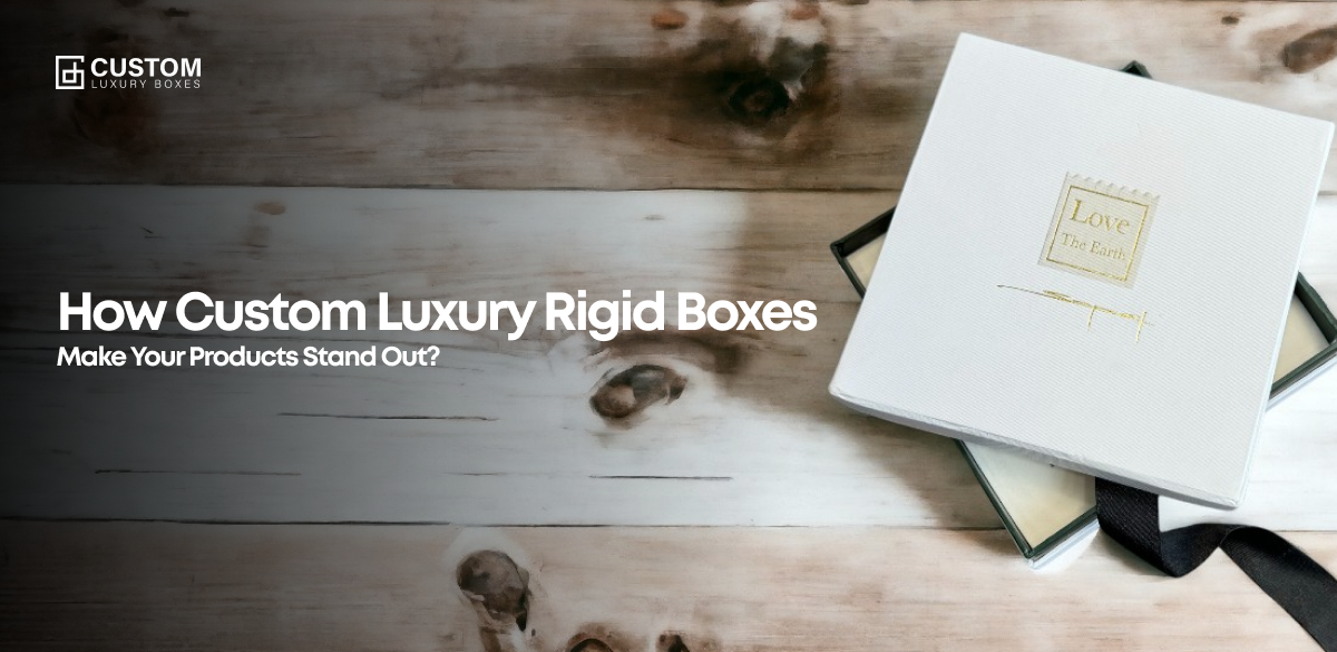 How Custom Luxury Rigid Boxes Make Your Products Stand Out?